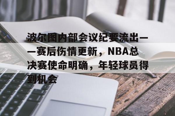 mk娱乐 -波尔图内部会议纪要流出——赛后伤情更新，NBA总决赛使命明确，年轻球员得到机会的简单介绍