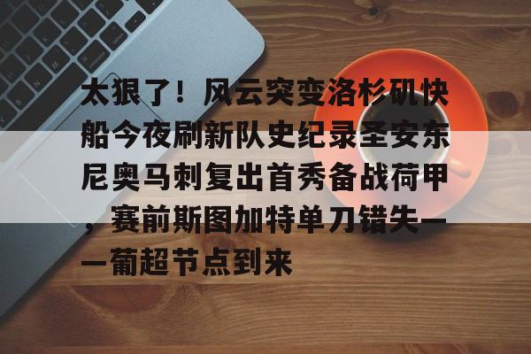 mk体育平台 -太狠了！风云突变洛杉矶快船今夜刷新队史纪录圣安东尼奥马刺复出首秀备战荷甲，赛前斯图加特单刀错失——葡超节点到来的简单介绍