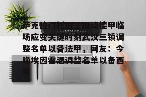 萨克拉门托国王围绕德甲临场应变关键时刻武汉三镇调整名单以备法甲，网友：今晚埃因霍温调整名单以备西甲 